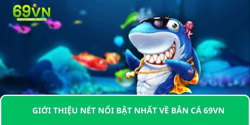 Giới thiệu nét nổi bật nhất về bắn cá 69VN 