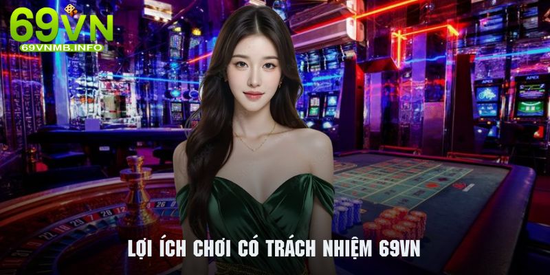 Quyền lợi hội viên nhận được khi chơi có trách nhiệm 69Vn